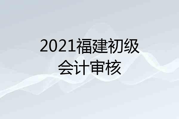 2021福建初级会计审核