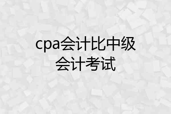 cpa会计比中级会计考试