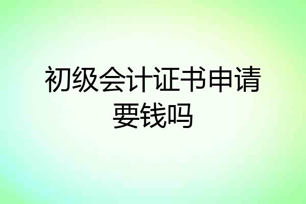 初级会计证书申请要钱吗
