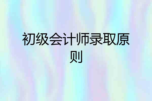 初级会计师录取原则