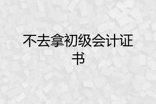 不去拿初级会计证书