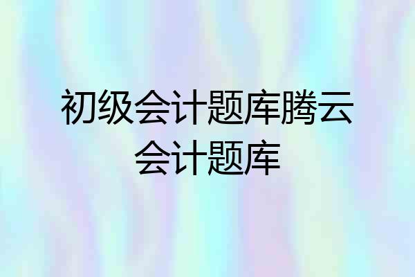 初级会计题库腾云会计题库