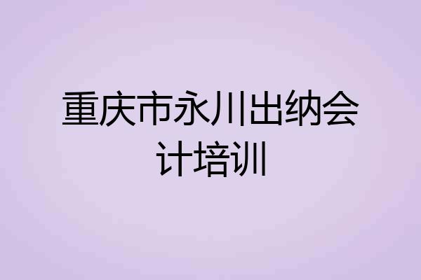 重庆市永川出纳会计培训