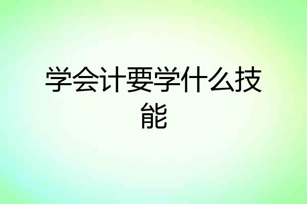 学会计要学什么技能