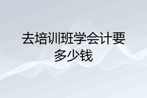 去培训班学会计要多少钱