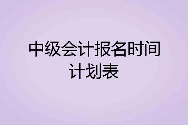中级会计报名时间计划表