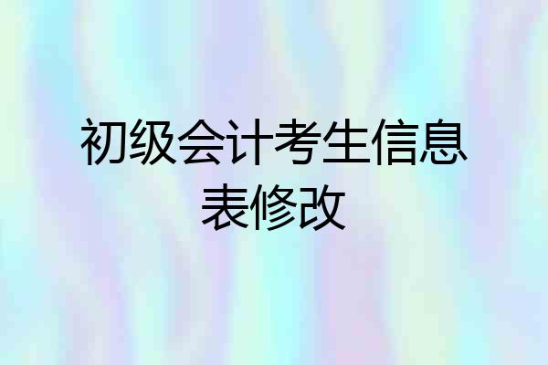 初级会计考生信息表修改