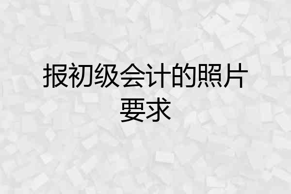 报初级会计的照片要求