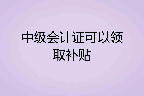 中级会计证可以领取补贴