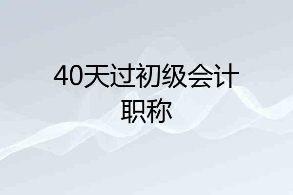 40天过初级会计职称