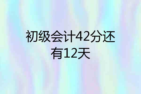 初级会计42分还有12天