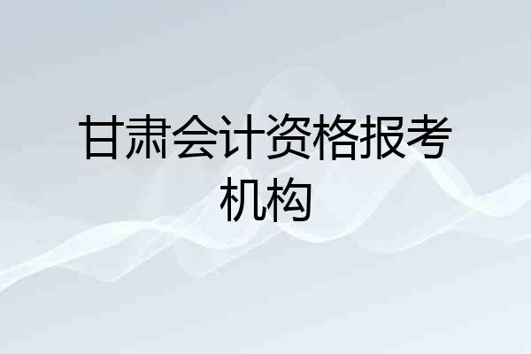 甘肃会计资格报考机构