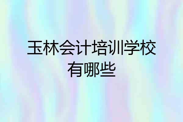 玉林会计培训学校有哪些