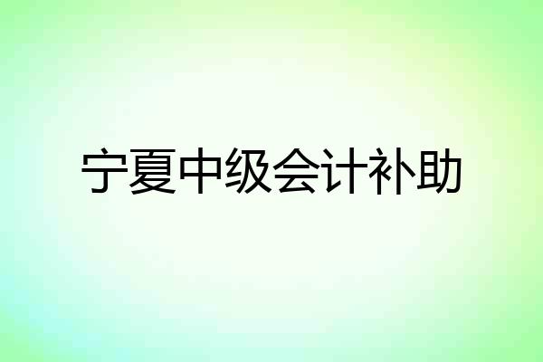 宁夏中级会计补助