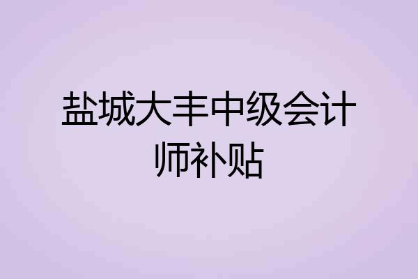 盐城大丰中级会计师补贴