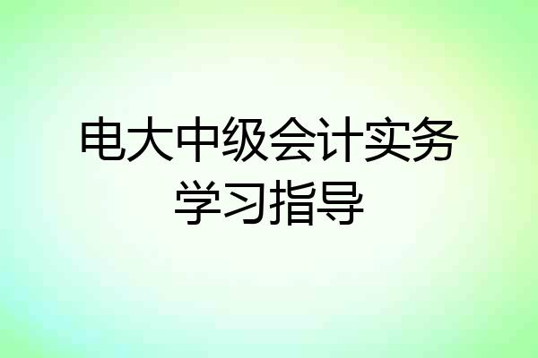 电大中级会计实务学习指导