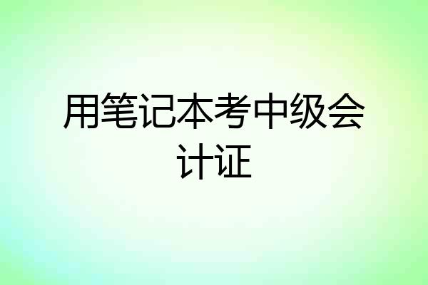用笔记本考中级会计证