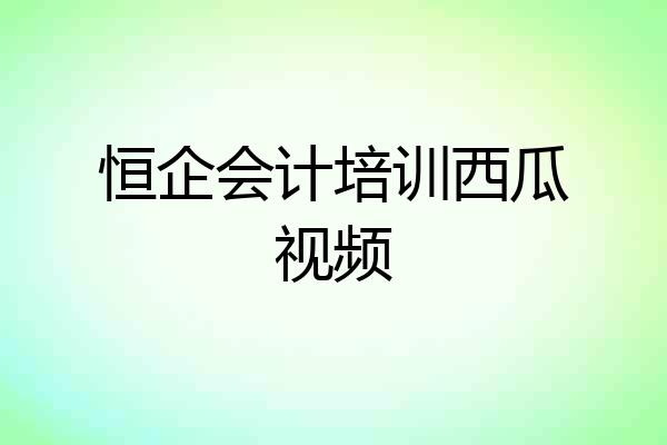 恒企会计培训西瓜视频