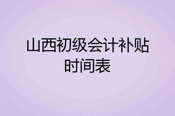 山西初级会计补贴时间表