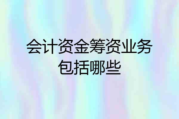 会计资金筹资业务包括哪些