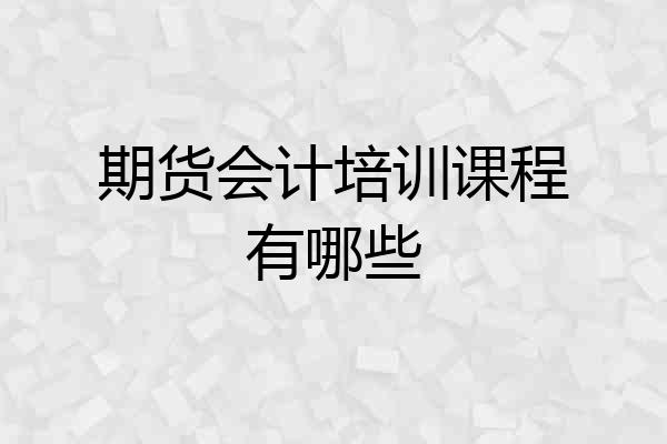 期货会计培训课程有哪些