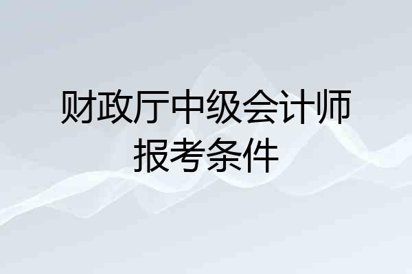 财政厅中级会计师报考条件