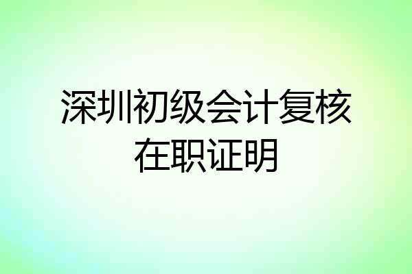 深圳初级会计复核在职证明