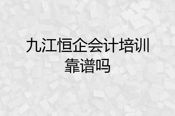 九江恒企会计培训靠谱吗