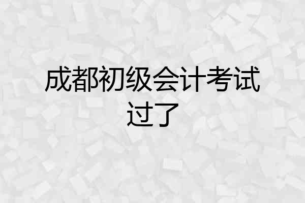 成都初级会计考试过了