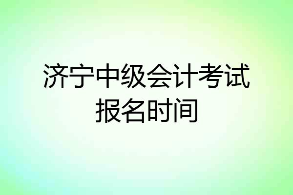 济宁中级会计考试报名时间