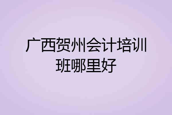 广西贺州会计培训班哪里好
