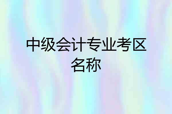 中级会计专业考区名称