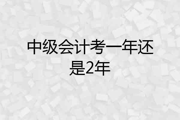 中级会计考一年还是2年