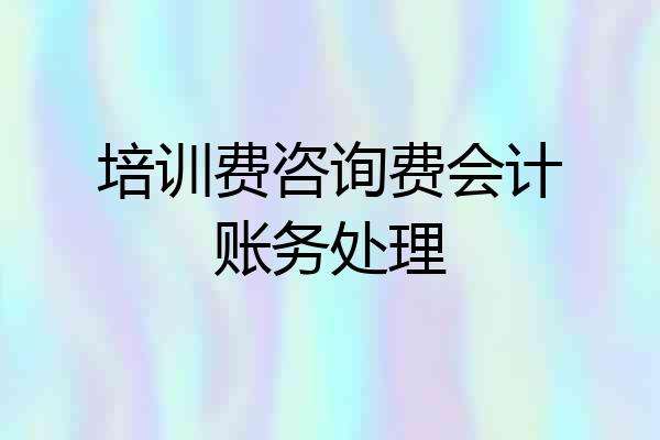 培训费咨询费会计账务处理