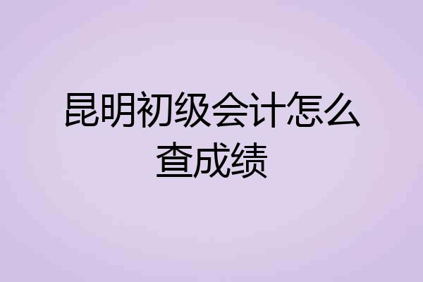 昆明初级会计怎么查成绩