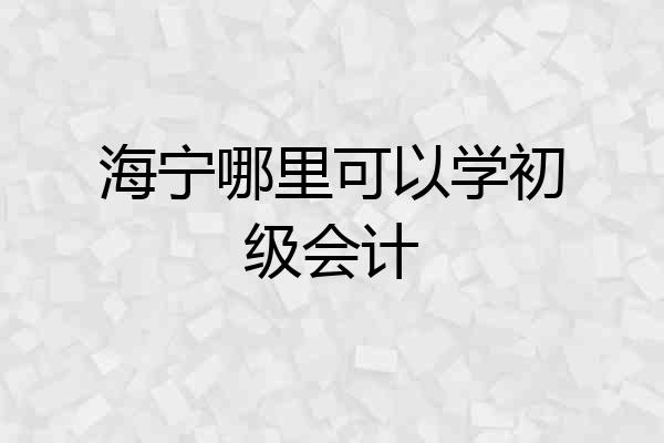 海宁哪里可以学初级会计