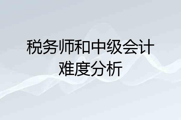 税务师和中级会计难度分析