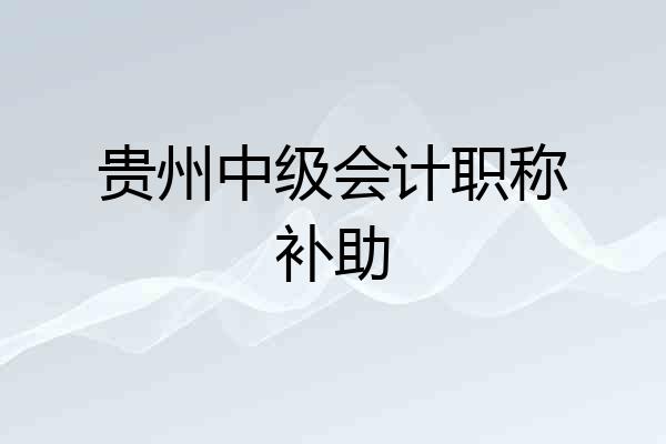 贵州中级会计职称补助