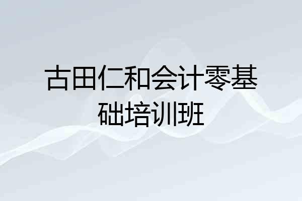 古田仁和会计零基础培训班