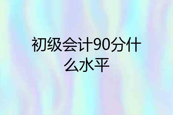 初级会计90分什么水平