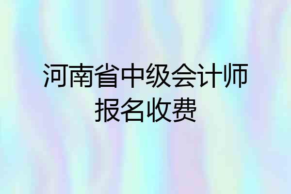 河南省中级会计师报名收费