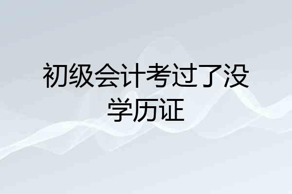 初级会计考过了没学历证