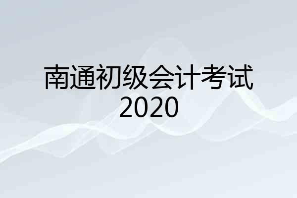 南通初级会计考试2020