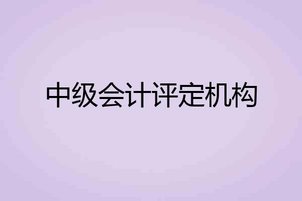中级会计评定机构