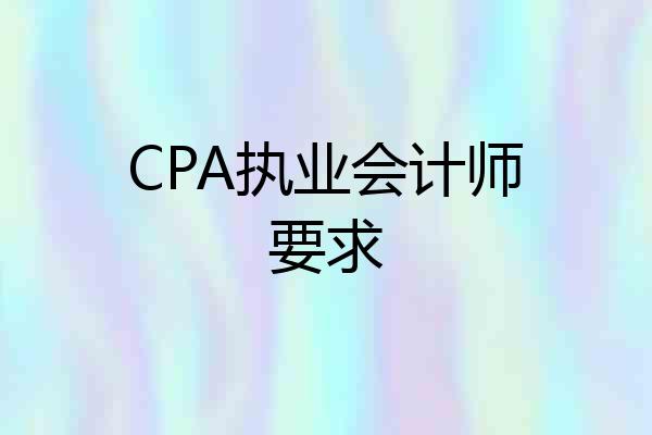 CPA执业会计师要求