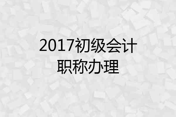 2017初级会计职称办理