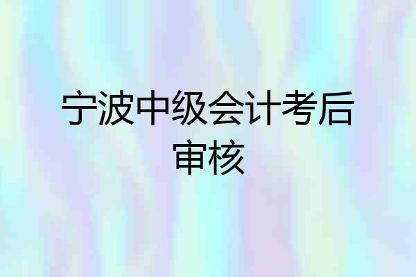 宁波中级会计考后审核