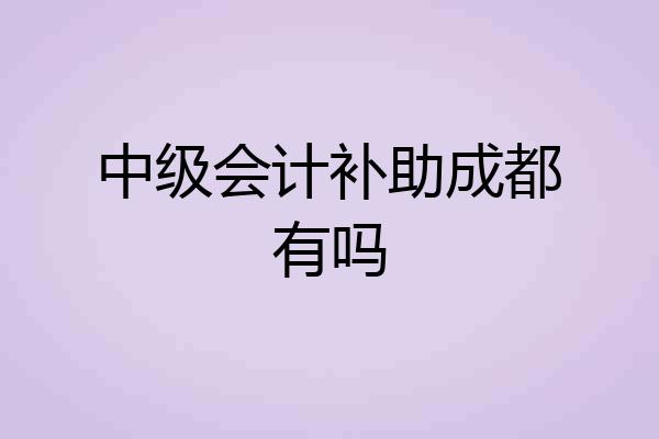 中级会计补助成都有吗