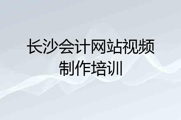 长沙会计网站视频制作培训