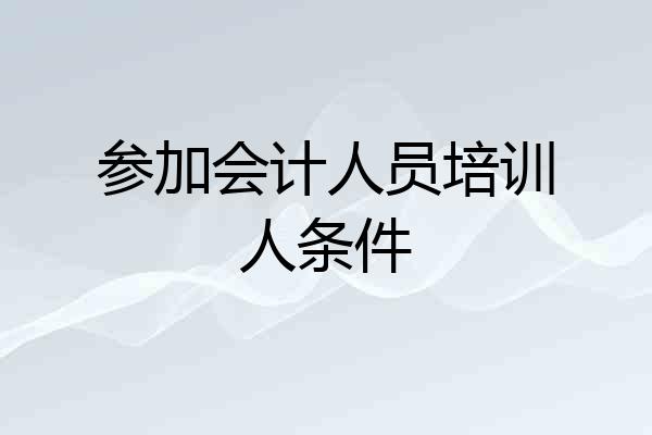 参加会计人员培训人条件